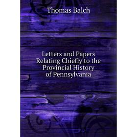 

Книга Letters and Papers Relating Chiefly to the Provincial History of Pennsylvania