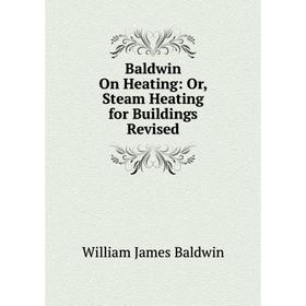 

Книга Baldwin On Heating: Or, Steam Heating for Buildings Revised