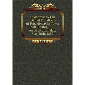 

Книга An address by Col. Daniel R. Ballou. of Providence, in Town hall, Bristol, R.I., on Decoration day, May 30th, 1882