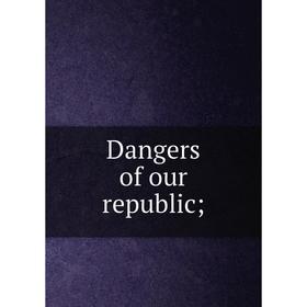 

Книга Dangers of our republic