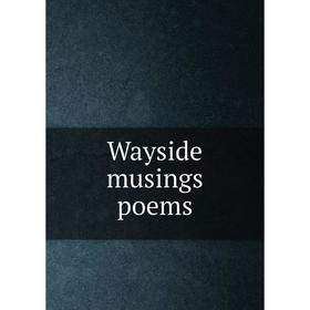 

Книга Wayside musings poems