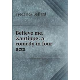 

Книга Believe me. Xantippe: a comedy in four acts