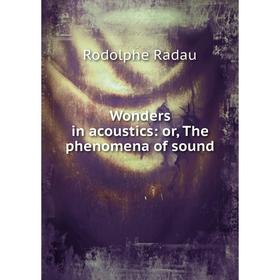 

Книга Wonders in acoustics: or, The phenomena of sound