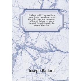 

Книга England in 1815 as seen by a young Boston merchant; being the reflections and comments of Joseph Ballard on a trip through Great Britain in the