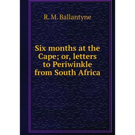 

Книга Six months at the Cape; or, letters to Periwinkle from South Africa