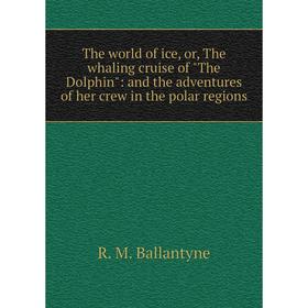 

Книга The world of ice, or, The whaling cruise of The Dolphin: and the adventures of her crew in the polar regions