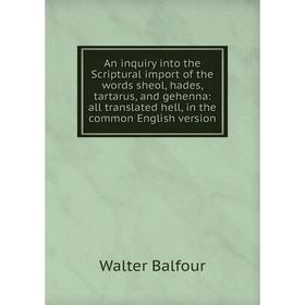 

Книга An inquiry into the Scriptural import of the words sheol, hades, tartarus, and gehenna: all translated hell, in the common English version