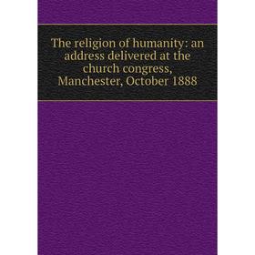 

Книга The religion of humanity: an address delivered at the church congress, Manchester, October 1888