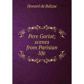 

Книга Pere Goriot; scenes from Parisian life