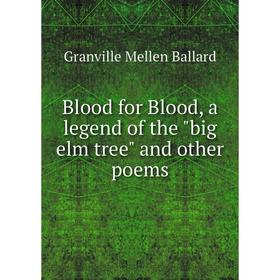 

Книга Blood for Blood, a legend of the big elm tree and other poems