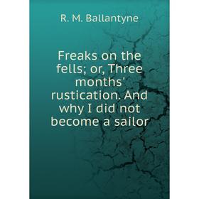 

Книга Freaks on the fells; or, Three months' rustication. And why I did not become a sailor