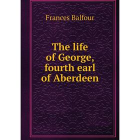 

Книга The life of George, fourth earl of Aberdeen