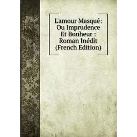 

Книга L'amour Masqué: Ou Imprudence Et Bonheur: Roman Inédit