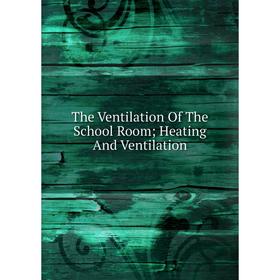 

Книга The Ventilation Of The School Room; Heating And Ventilation