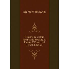 

Книга Kraków W Czasie Powstania Kociuszki: Kartka Z Prz eszoci (Polish Edition)