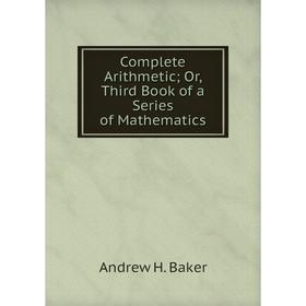 

Книга Complete Arithmetic; Or, Third Book of a Series of Mathematics