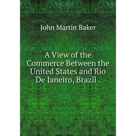 

Книга A View of the Commerce Between the United States and Rio De Janeiro, Brazil.