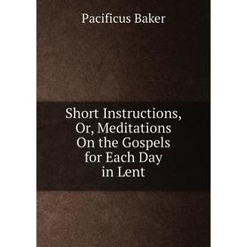 

Книга Short Instructions, Or, Meditations On the Gospels for Each Day in Lent