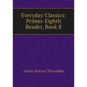 

Книга Everyday Classics: Primer-Eighth Reader, Book 8
