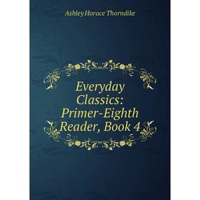 

Книга Everyday Classics: Primer-Eighth Reader, Book 4