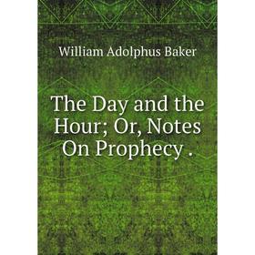 

Книга The Day and the Hour; Or, Notes On Prophecy.