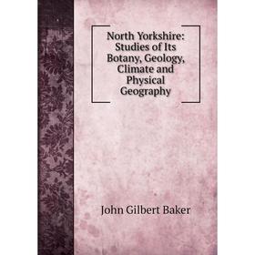 

Книга North Yorkshire: Studies of Its Botany, Geology, Climate and Physical Geography