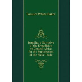 

Книга Ismailïa, a Narrative of the Expedition to Central Africa for the Suppression of the Slave Trade