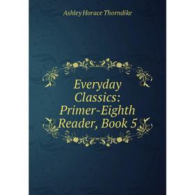 

Книга Everyday Classics: Primer-Eighth Reader, Book 5