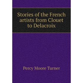 

Книга Stories of the French artists from Clouet to Delacroix