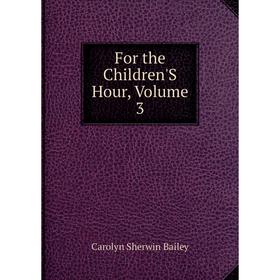 

Книга For the Children'S Hour, Volume 3
