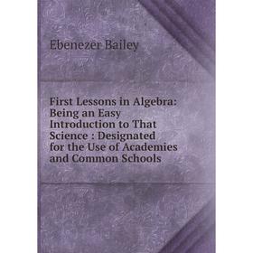 

Книга First Lessons in Algebra: Being an Easy Introduction to That Science: Designated for the Use of Academies and Common Schools