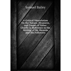 

Книга A Critical Dissertation On the Nature, Measures, and Causes of Value: Chiefly in Reference to the Writing of Mr. Ricardo and His Followers