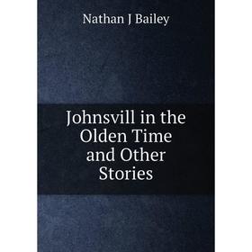 

Книга Johnsvill in the Olden Time and Other Stories