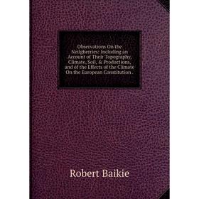 

Книга Observations On the Neilgherries: Including an Account of the ir Topography, Climate, Soil, Productions, and of the Effects of the Climate