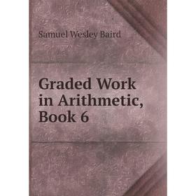

Книга Graded Work in Arithmetic, Book 6