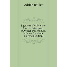 

Книга Jugemens Des Sçavans Sur Les Principaux Ouvrages Des Auteurs, Volume 2; volume 4