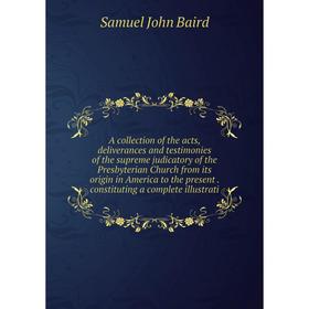

Книга A collection of the acts, deliverances and testimonies of the supreme judicatory of the Presbyterian Church from its origin in America to the pr