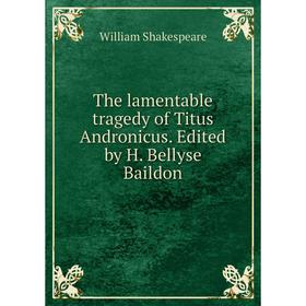 

Книга The lamentable tragedy of Titus Andronicus. Edited by H. Bellyse Baildon