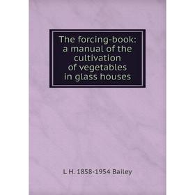 

Книга The forcing-book: a manual of the cultivation of vegetables in glass houses