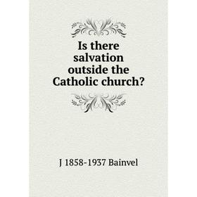 

Книга Is there salvation outside the Catholic church