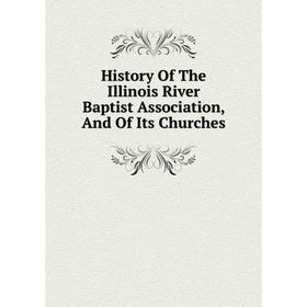 

Книга History Of The Illinois River Baptist Association, And Of Its Churches