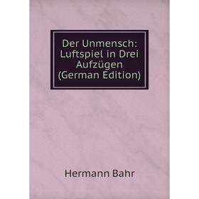 

Книга Der Unmensch: Luftspiel in Drei Aufzügen (German Edition)