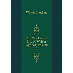 

Книга The Works and Life of Walter Bagehot, Volume 6