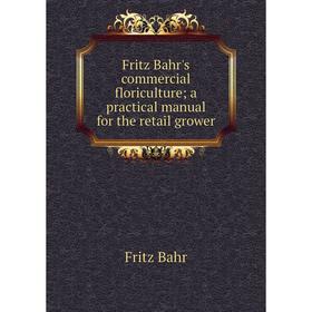 

Книга Fritz Bahr's commercial floriculture; a practical manual for the retail grower