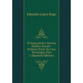 

Книга El Separatista: Novela Médico-Social: Primera Parte De Una Tetralogia, Part 1 (Spanish Edition)