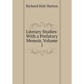 

Книга Literary Studies: With a Prefatory Memoir, Volume 1