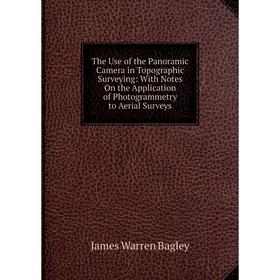 

Книга The Use of the Panoramic Camera in Topographic Surveying: With Notes On the Application of Photogrammetry to Aerial Surveys