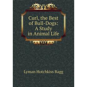 

Книга Curl, the Best of Bull-Dogs: A Study in Animal Life