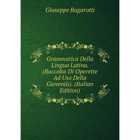 

Книга Grammatica Della Lingua Latina. (Raccolta Di Operette Ad Uso Della Gioventù). (Italian Edition)