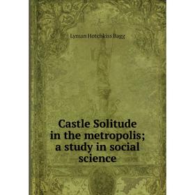 

Книга Castle Solitude in the metropolis; a study in social science